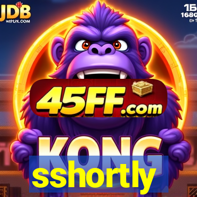 sshortly