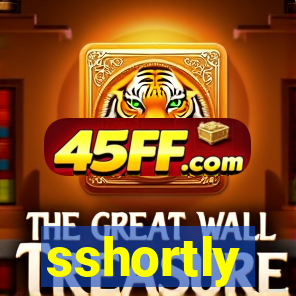 sshortly